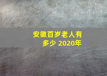 安徽百岁老人有多少 2020年